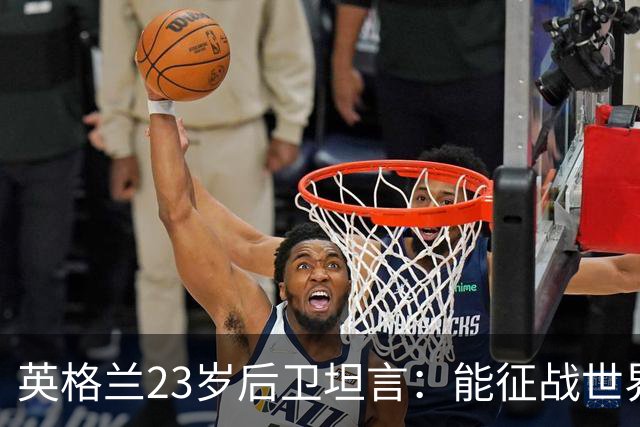 英格兰23岁后卫坦言：能征战世界杯，与离开利物浦有直接关系
